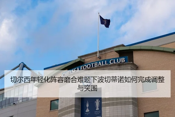 切尔西年轻化阵容磨合难题下波切蒂诺如何完成调整与突围