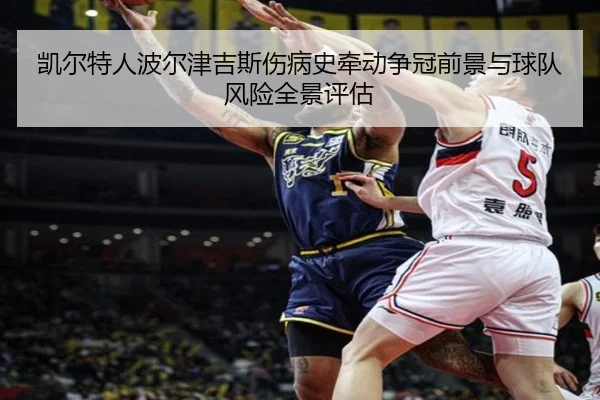 凯尔特人波尔津吉斯伤病史牵动争冠前景与球队风险全景评估