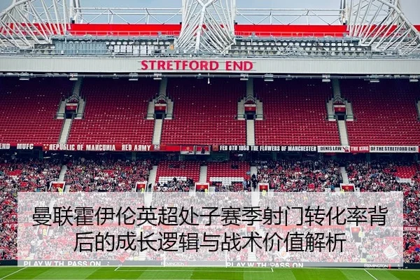 曼联霍伊伦英超处子赛季射门转化率背后的成长逻辑与战术价值解析