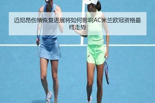 迈尼昂伤情恢复进展将如何影响AC米兰欧冠资格最终走势