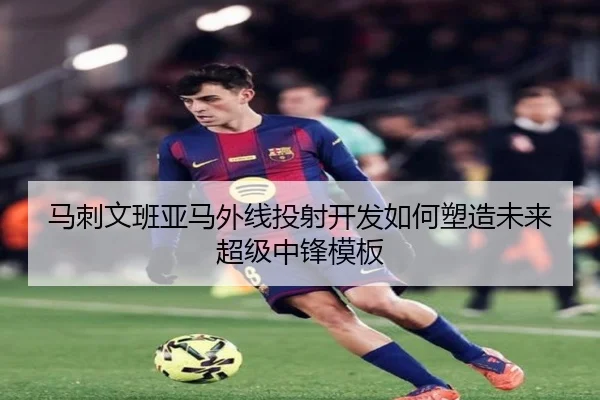 马刺文班亚马外线投射开发如何塑造未来超级中锋模板