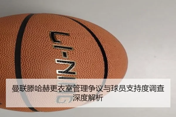 曼联滕哈赫更衣室管理争议与球员支持度调查深度解析