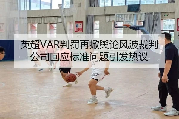 英超VAR判罚再掀舆论风波裁判公司回应标准问题引发热议