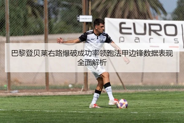 巴黎登贝莱右路爆破成功率领跑法甲边锋数据表现全面解析